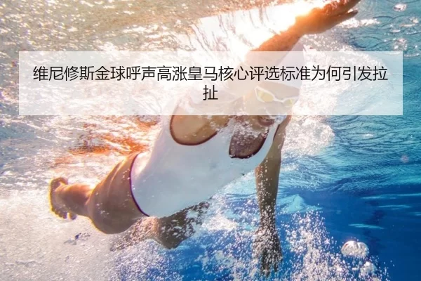 维尼修斯金球呼声高涨皇马核心评选标准为何引发拉扯 | aoko